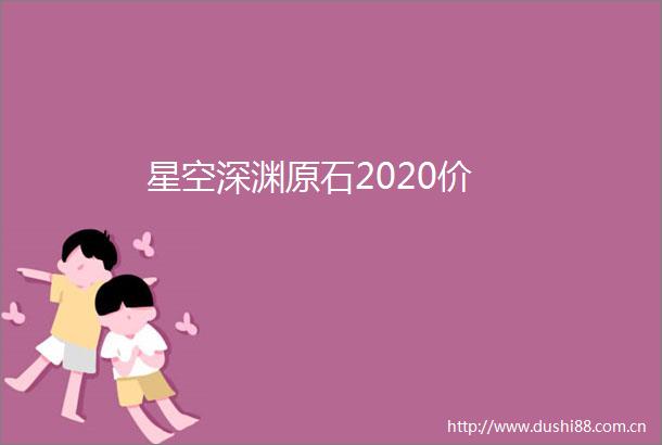 星空深渊原石2020价