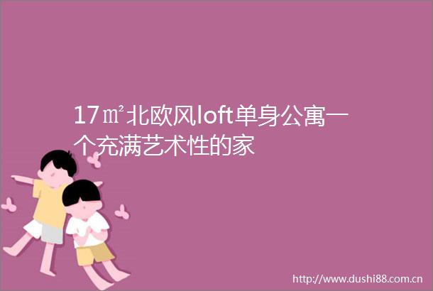 17㎡北欧风loft单身公寓一个充满艺术性的家