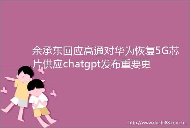余承东回应高通对华为恢复5G芯片供应chatgpt发布重要更新微软推出免费AI入门课快播报