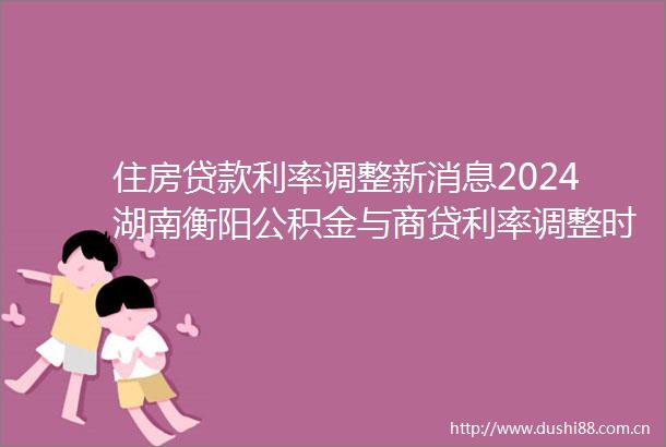 住房利率调整新消息2024湖南衡阳公积金与商贷利率调整时间