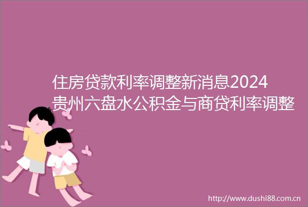 住房利率调整新消息2024贵州六盘水公积金与商贷利率调整时间