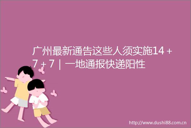广州最新通告这些人须实施14＋7＋7｜一地通报快递阳性