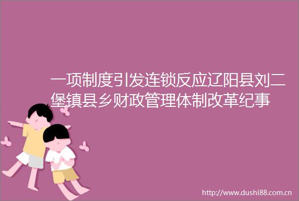 一项制度引发连锁反应辽阳县刘二堡镇县乡财政管理体制改革纪事