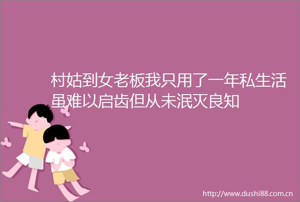 村姑到女老板我只用了一年私生活虽难以启齿但从未泯灭良知