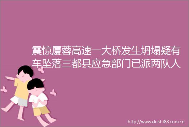 震惊厦蓉高速一大桥发生坍塌疑有车坠落三都县应急部门已派两队人前往核实暂无反馈