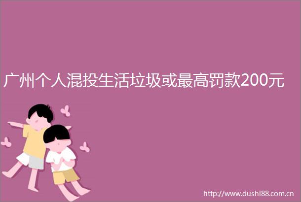广州个人混投生活垃圾或最高罚款200元