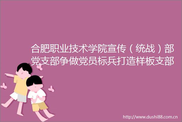 合肥职业技术学院宣传（统战）部党支部争做党员标兵打造样板支部