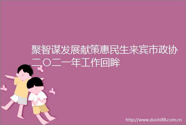 聚智谋发展献策惠民生来宾市政协二〇二一年工作回眸