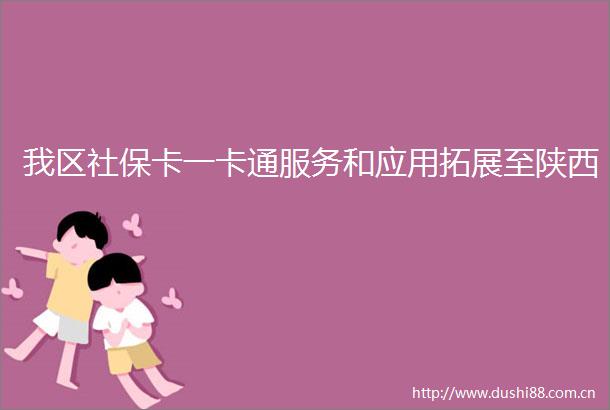 我区社保卡一卡通服务和应用拓展至陕西