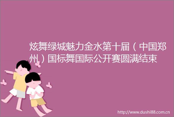 炫舞绿城魅力金水第十届（郑州）国标舞国际公开赛圆满结束