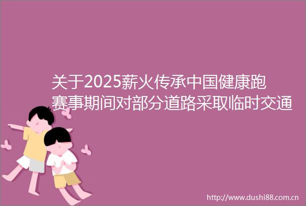 关于2025薪火传承健康跑赛事期间对部分道路采取临时交通管制的公告