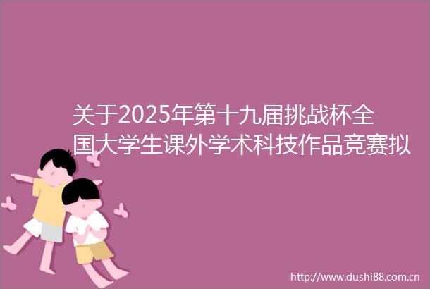 关于2025年第十九届挑战杯全国大学生课外学术科技作品竞赛拟推荐主体赛作品参加国赛的公示