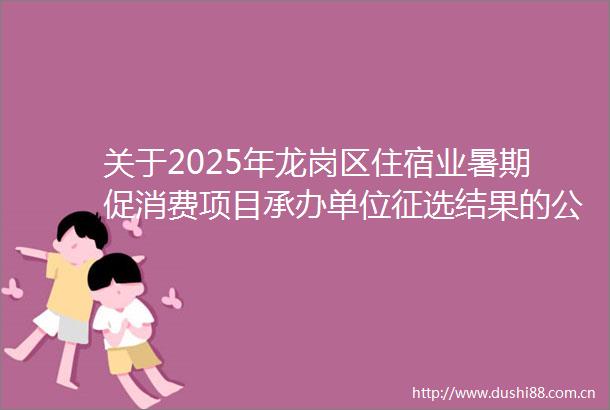 关于2025年龙岗区住宿业暑期促消费项目承办单位征选结果的公示