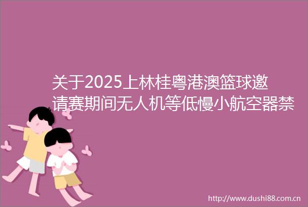 关于2025上林桂粤港澳篮球邀请赛期间无人机等低慢小航空器禁飞的通告