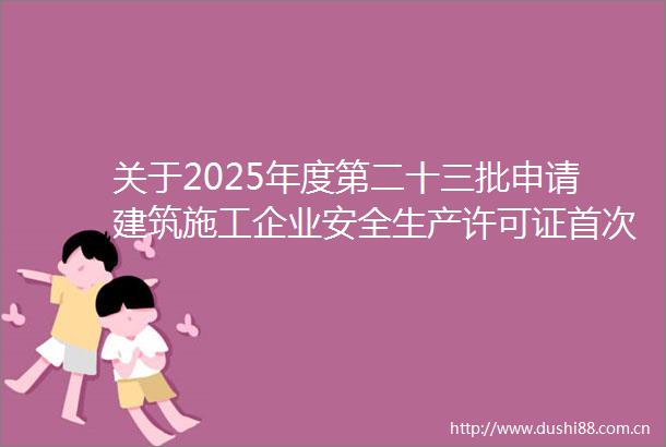 关于2025年度第二十三批申请建筑施工企业安全生产许可证首次申请（委托审查）审查意见的公示