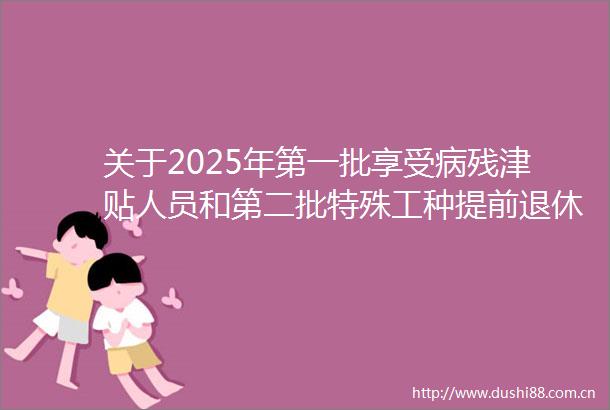 关于2025年第一批享受病残津贴人员和第二批特殊工种提前退休人员情况的公示