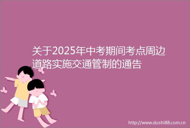 关于2025年中考期间考点周边道路实施交通管制的通告