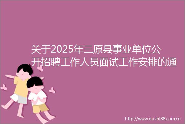 关于2025年三原县事业单位公开招聘工作人员面试工作安排的通知