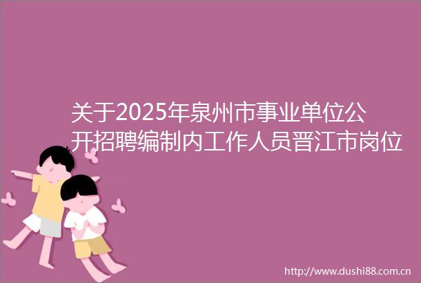 关于2025年泉州市事业单位公开招聘编制内工作人员晋江市岗位体检及调档等有关事项的通告（二）