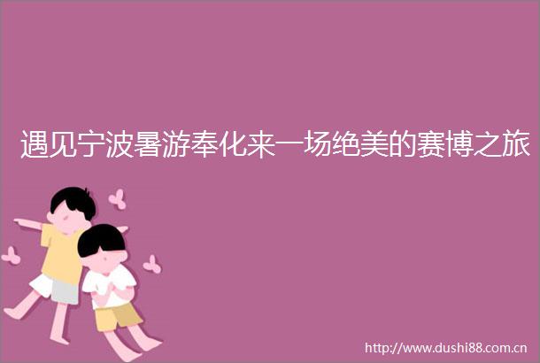 遇见宁波暑游奉化来一场绝美的赛博之旅