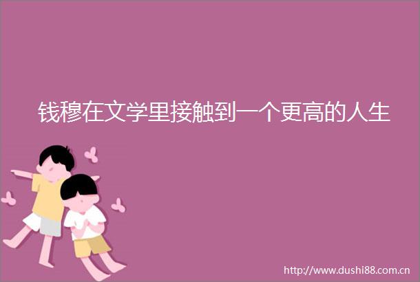 钱穆在文学里接触到一个更高的人生