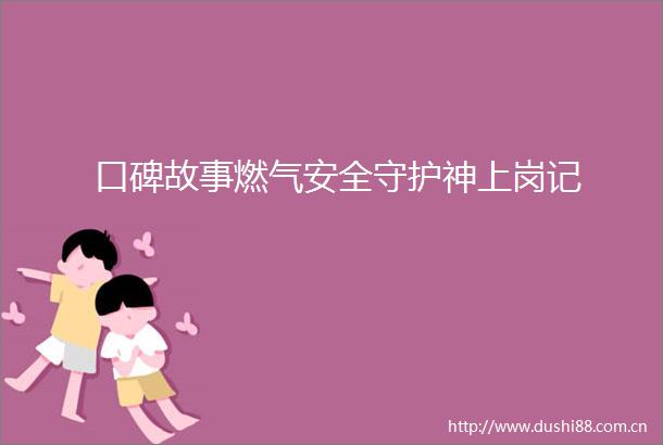 口碑故事燃气安全守护神上岗记