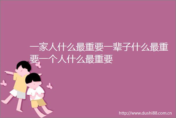 一家人什么最重要一辈子什么最重要一个人什么最重要