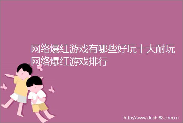 网络爆红游戏有哪些好玩十大耐玩网络爆红游戏排行