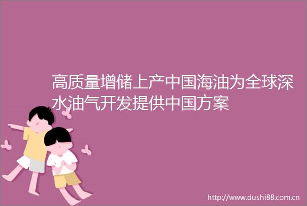 高质量增储上产海油为全球深水油气开发提供方案