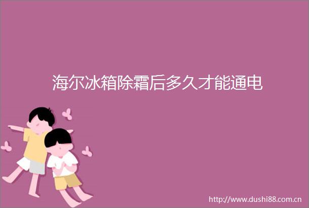 海尔冰箱除霜后多久才能通电