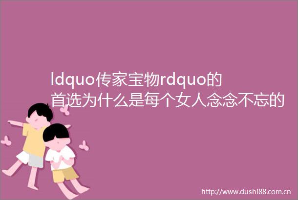 ldquo传家宝物rdquo的首选为什么是每个女人念念不忘的翡翠手镯