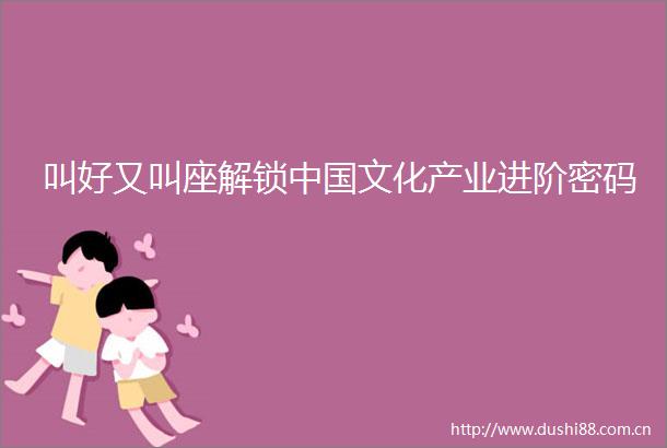 叫好又叫座解锁文化产业进阶密码