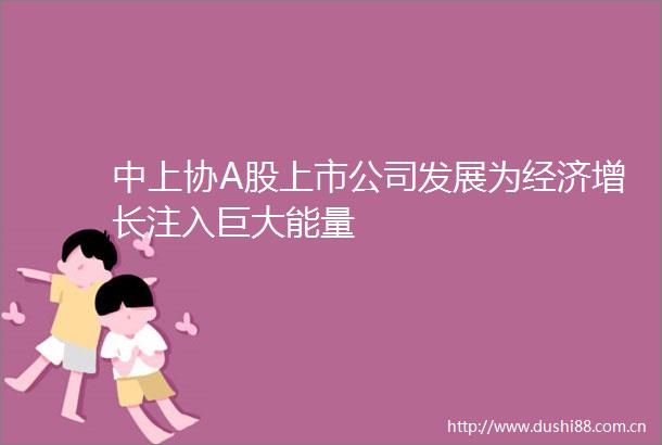 中上协A股上市公司发展为经济增长注入巨大能量