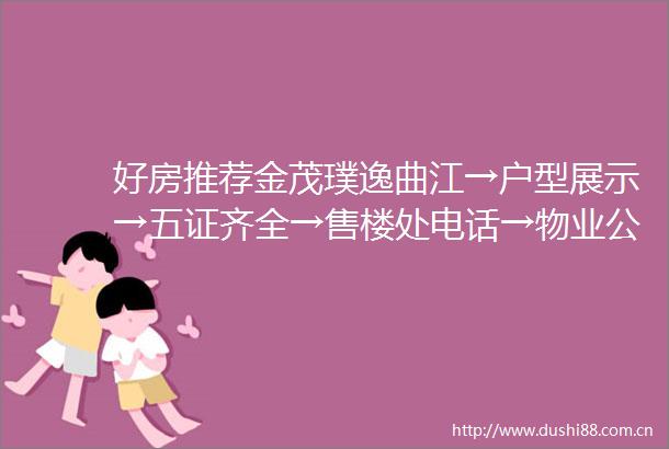 好房推荐金茂璞逸曲江→户型展示→五证齐全→售楼处电话→物业公司