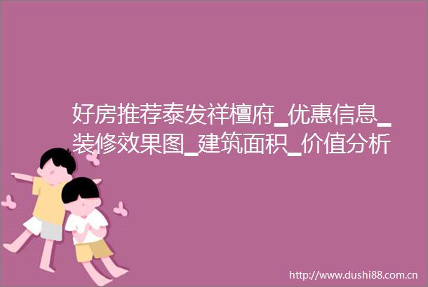 好房推荐泰发祥檀府▁优惠信息▁装修效果图▁建筑面积▁价值分析