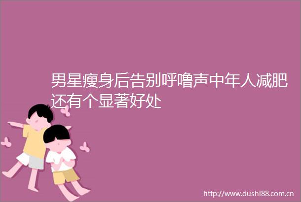 男星瘦身后告别呼噜声中年人减肥还有个显著好处