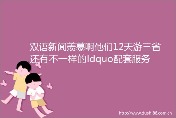 双语新闻羡慕啊他们12天游三省还有不一样的ldquo配套服务rdquo