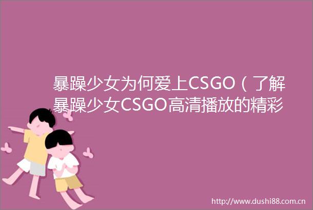 暴躁少女为何爱上CSGO（了解暴躁少女CSGO高清播放的精彩内容）