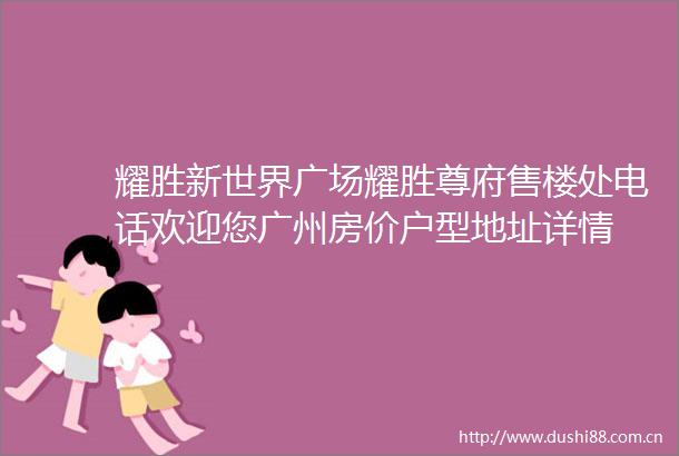 耀胜新世界广场耀胜尊府售楼处电话欢迎您广州房价户型地址详情