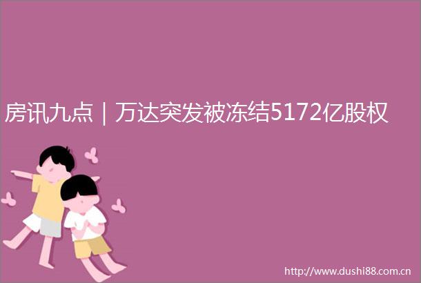 房讯九点｜万达突发被冻结5172亿股权
