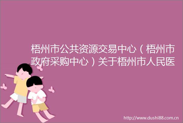 梧州市公共资源交易中心（梧州市采购中心）关于梧州市医院慢病管理系统扩展和运维管理系统项目的竞争性谈判公告
