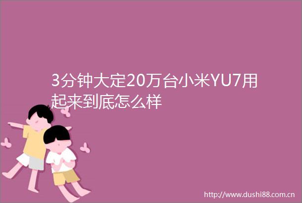 3分钟大定20万台小米YU7用起来到底怎么样