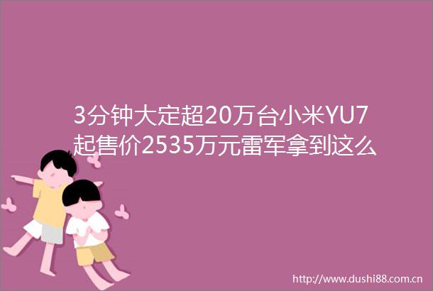 3分钟大定超20万台小米YU7起售价2535万元雷军拿到这么多订单远超想象