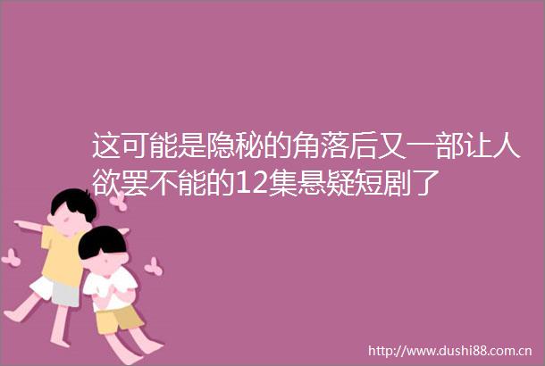 这可能是隐秘的角落后又一部让人欲罢不能的12集悬疑短剧了