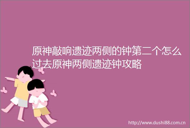 原神敲响遗迹两侧的钟第二个怎么过去原神两侧遗迹钟攻略