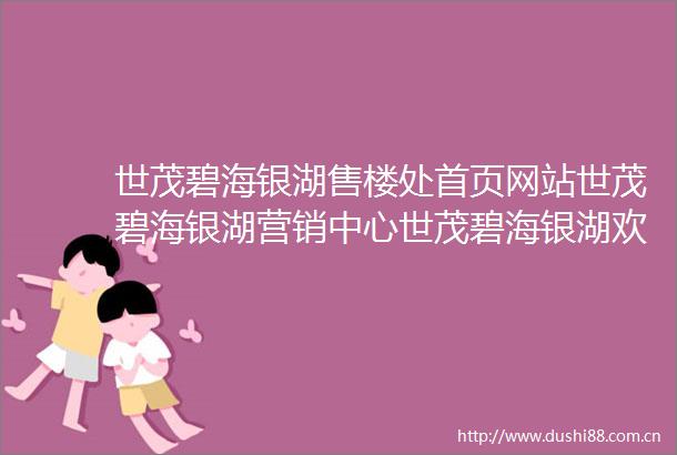 世茂碧海银湖售楼处首页网站世茂碧海银湖营销中心世茂碧海银湖欢迎您售楼处