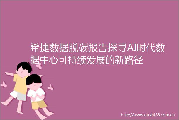 希捷数据脱碳报告探寻AI时代数据中心可持续发展的新路径