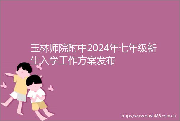 玉林师院附中2024年七年级新生入学工作方案发布