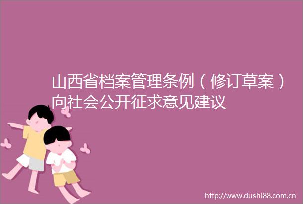山西省档案管理条例（修订草案）向社会公开征求意见建议