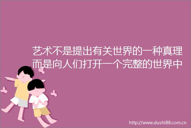 艺术不是提出有关世界的一种真理而是向人们打开一个完整的世界名画里的诗意乾坤